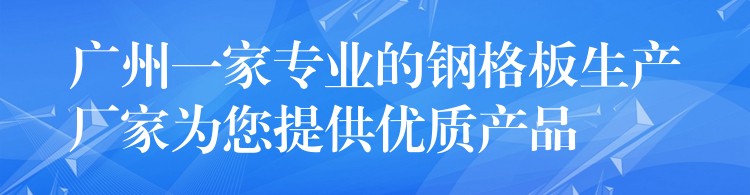 广州一家专业的钢格板生产厂家为您提供优质产品