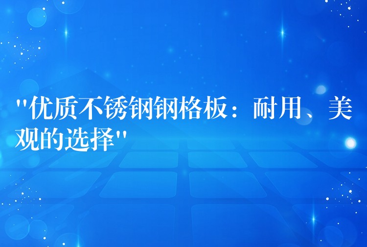 “优质不锈钢钢格板：耐用、美观的选择”