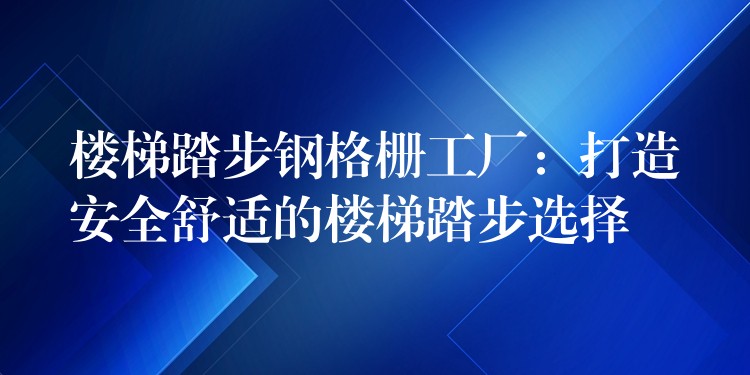 楼梯踏步钢格栅工厂：打造安全舒适的楼梯踏步选择