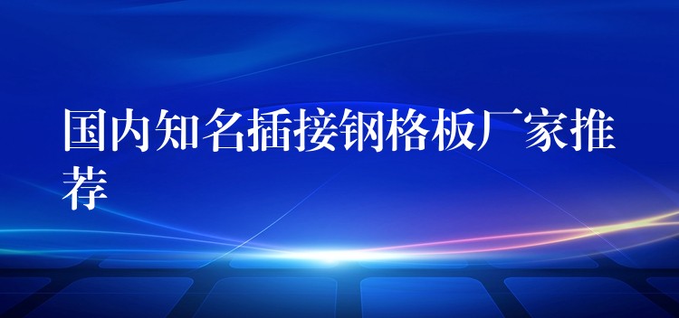 国内知名插接钢格板厂家推荐