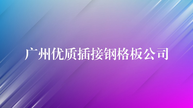 广州优质插接钢格板公司