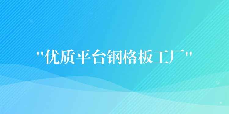 “优质平台钢格板工厂”