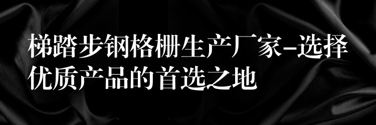 梯踏步钢格栅生产厂家-选择优质产品的首选之地