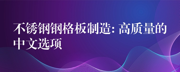 不锈钢钢格板制造: 高质量的中文选项