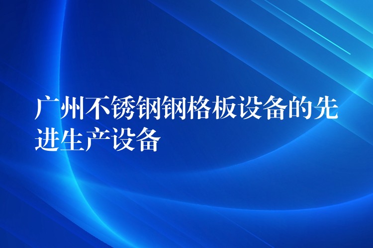 广州不锈钢钢格板设备的先进生产设备