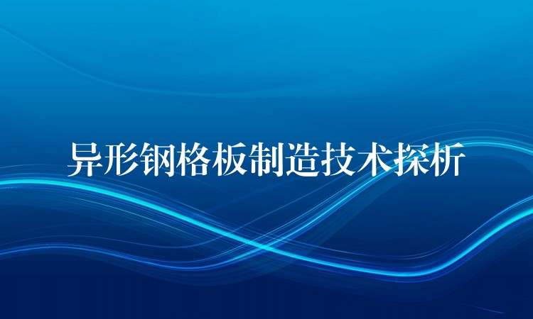 异形钢格板制造技术探析