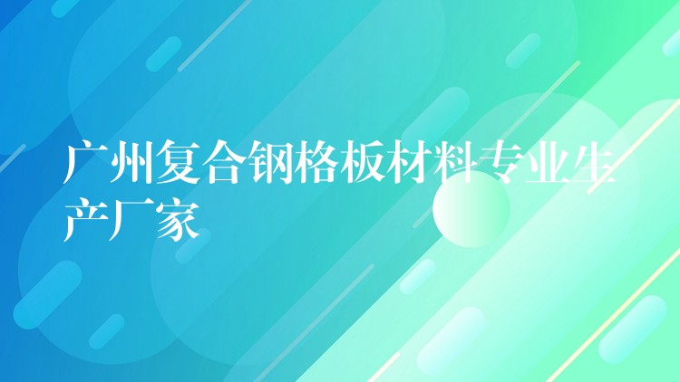 广州复合钢格板材料专业生产厂家