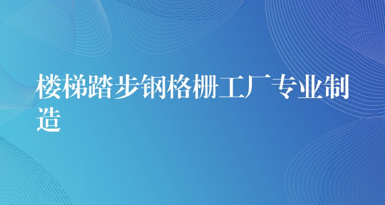 楼梯踏步钢格栅工厂专业制造