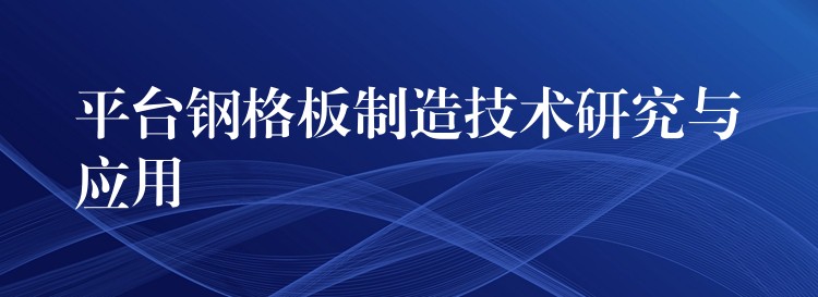 平台钢格板制造技术研究与应用